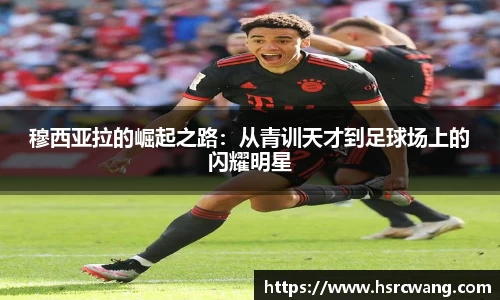 穆西亚拉的崛起之路:从青训天才到足球场上的闪耀明星