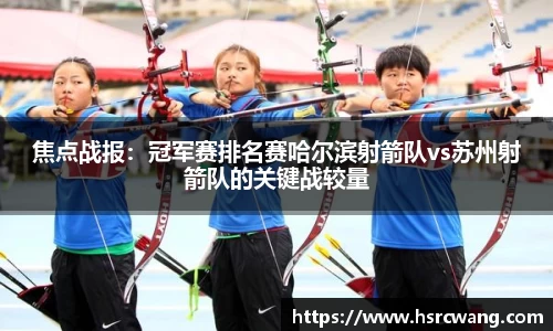 焦点战报:冠军赛排名赛哈尔滨射箭队vs苏州射箭队的关键战较量