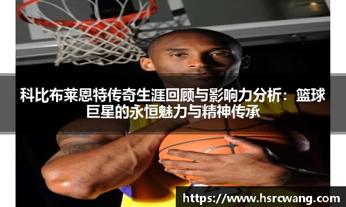 科比布莱恩特传奇生涯回顾与影响力分析:篮球巨星的永恒魅力与精神传承